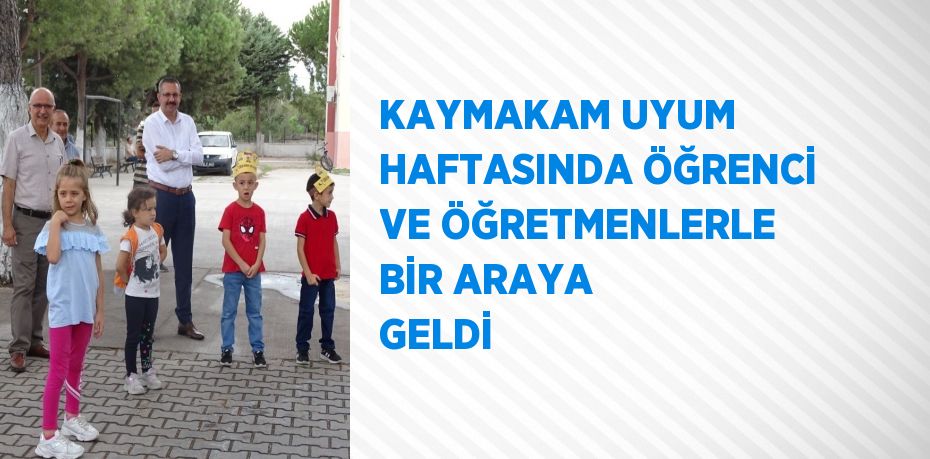 KAYMAKAM UYUM HAFTASINDA ÖĞRENCİ VE ÖĞRETMENLERLE BİR ARAYA GELDİ