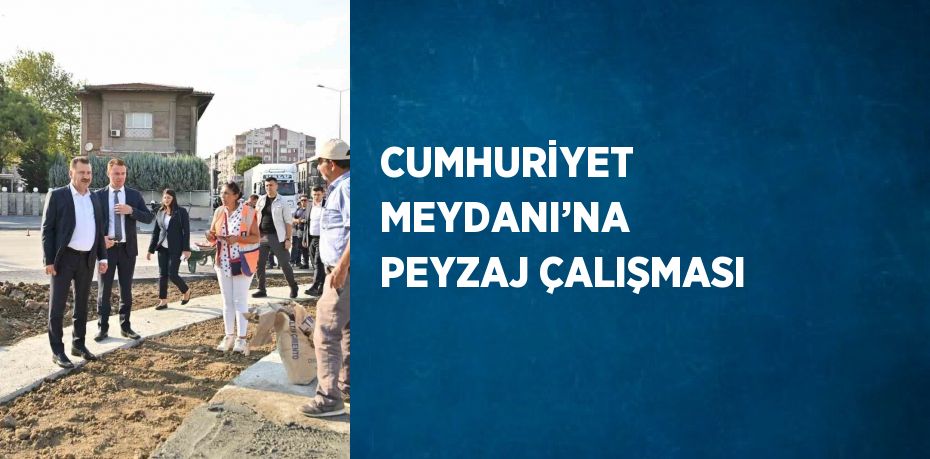 CUMHURİYET MEYDANI’NA PEYZAJ ÇALIŞMASI