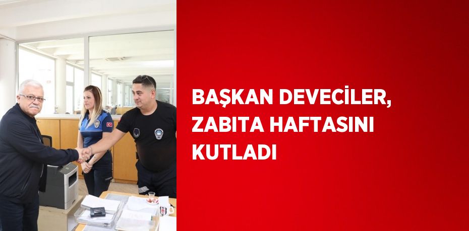 BAŞKAN DEVECİLER, ZABITA HAFTASINI KUTLADI