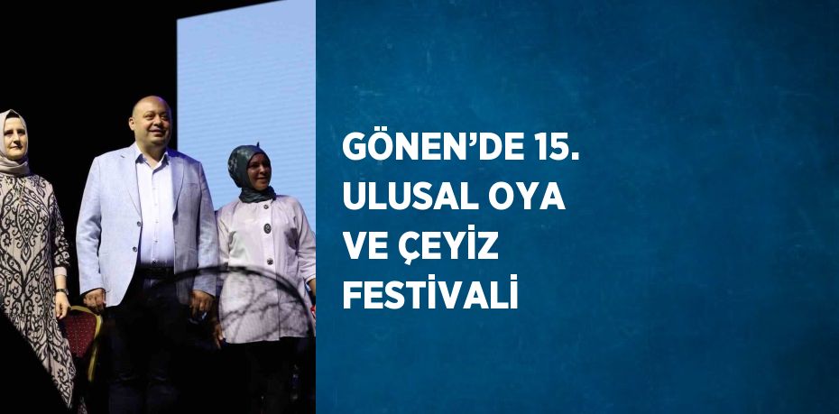 GÖNEN’DE 15. ULUSAL OYA VE ÇEYİZ FESTİVALİ