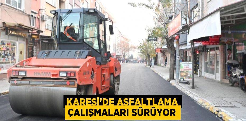 KARESİ’DE ASFALTLAMA ÇALIŞMALARI SÜRÜYOR