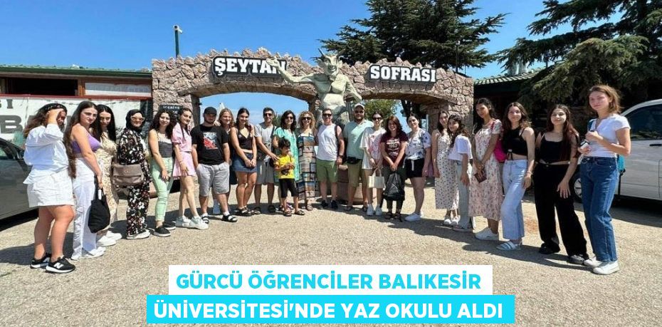 GÜRCÜ ÖĞRENCİLER BALIKESİR ÜNİVERSİTESİ’NDE YAZ OKULU ALDI