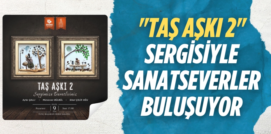 "TAŞ AŞKI 2" SERGİSİYLE SANATSEVERLER BULUŞUYOR