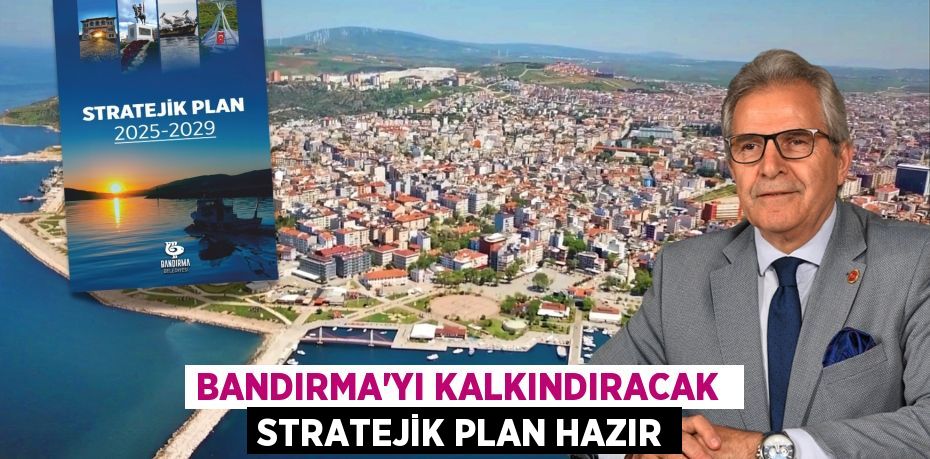 BANDIRMA’YI KALKINDIRACAK  STRATEJİK PLAN HAZIR