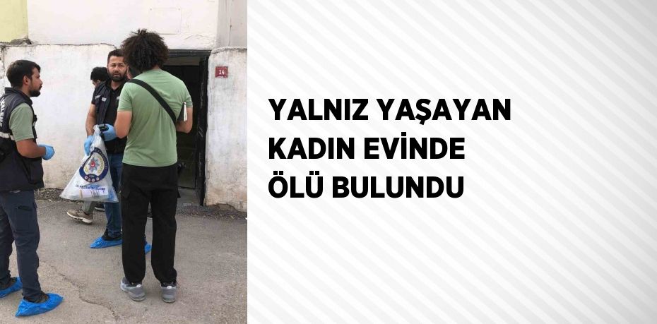 YALNIZ YAŞAYAN KADIN EVİNDE ÖLÜ BULUNDU