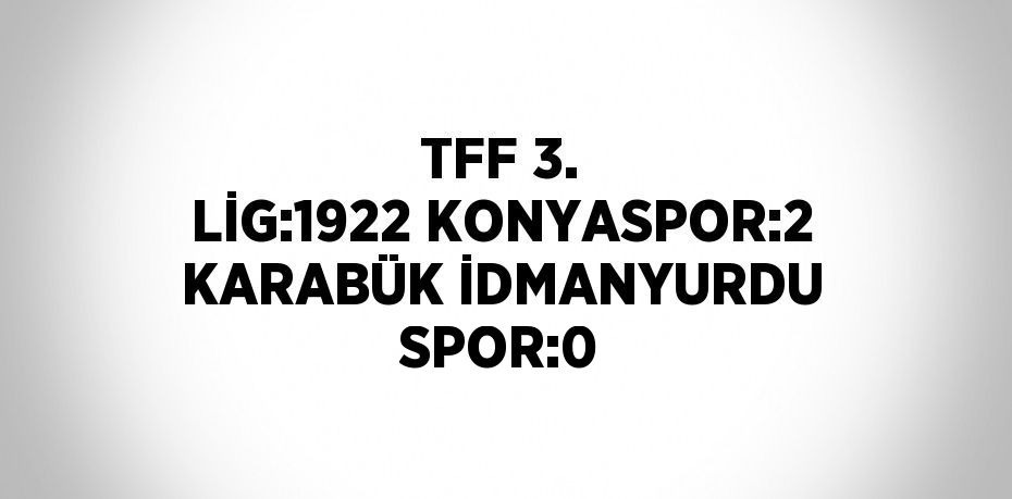 TFF 3. LİG:1922 KONYASPOR:2 KARABÜK İDMANYURDU SPOR:0