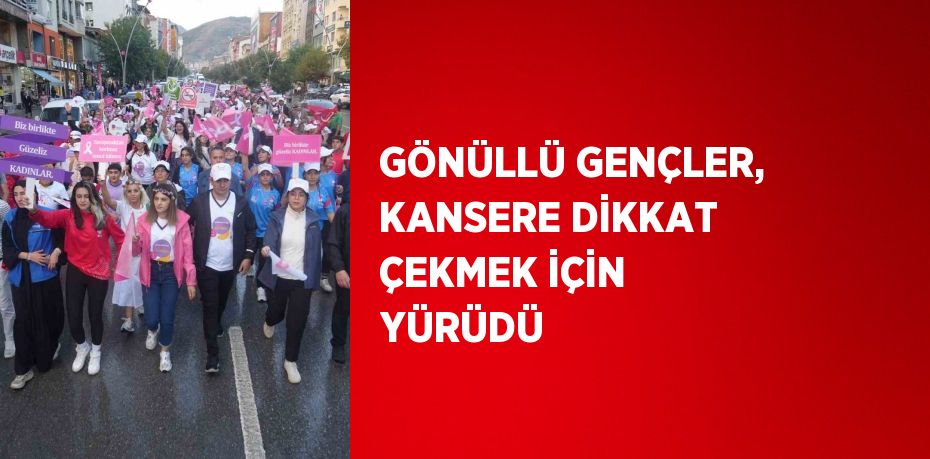 GÖNÜLLÜ GENÇLER, KANSERE DİKKAT ÇEKMEK İÇİN YÜRÜDÜ