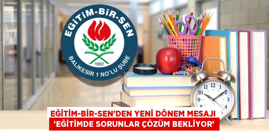 EĞİTİM-BİR-SEN’DEN YENİ DÖNEM MESAJI   “EĞİTİMDE SORUNLAR ÇÖZÜM BEKLİYOR”