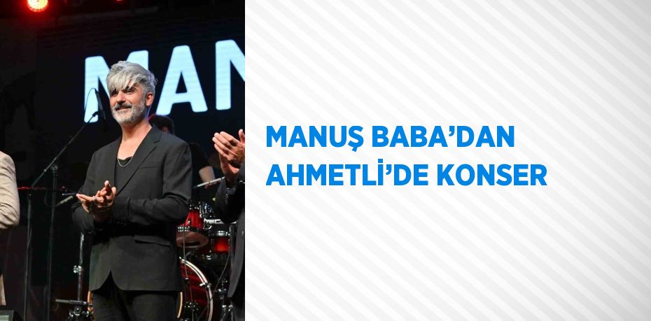 MANUŞ BABA’DAN AHMETLİ’DE KONSER