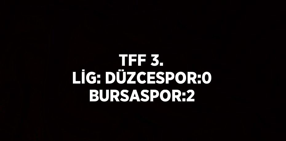 TFF 3. LİG: DÜZCESPOR:0 BURSASPOR:2