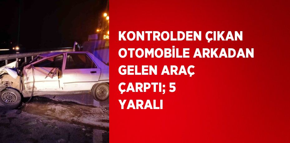 KONTROLDEN ÇIKAN OTOMOBİLE ARKADAN GELEN ARAÇ ÇARPTI; 5 YARALI