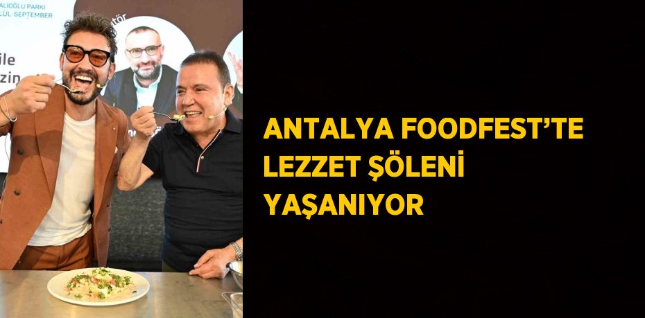 ANTALYA FOODFEST’TE LEZZET ŞÖLENİ YAŞANIYOR