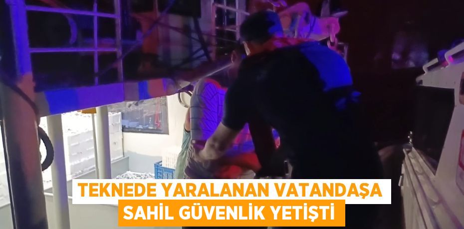 TEKNEDE YARALANAN VATANDAŞA SAHİL GÜVENLİK YETİŞTİ