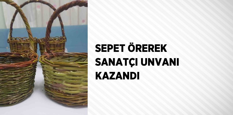 SEPET ÖREREK SANATÇI UNVANI KAZANDI