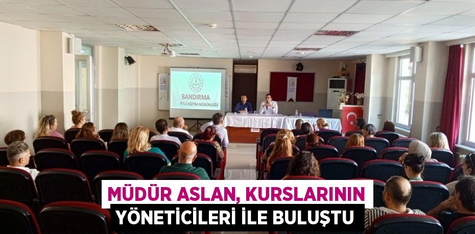 MÜDÜR ASLAN, KURSLARININ YÖNETİCİLERİ İLE BULUŞTU