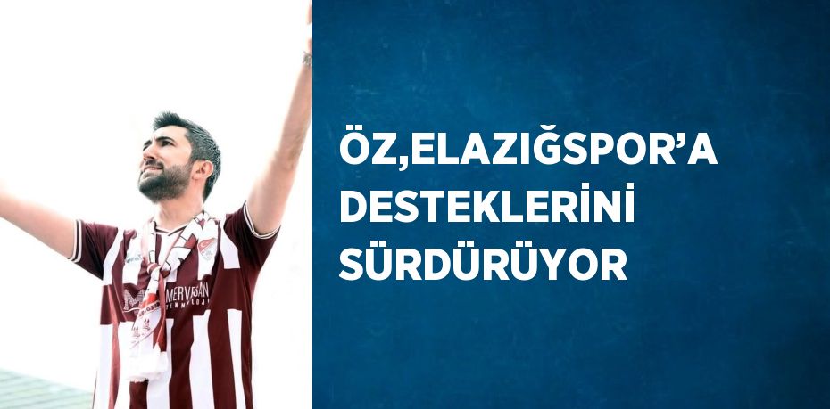 ÖZ,ELAZIĞSPOR’A DESTEKLERİNİ SÜRDÜRÜYOR