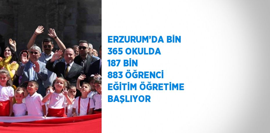 ERZURUM’DA BİN 365 OKULDA 187 BİN 883 ÖĞRENCİ EĞİTİM ÖĞRETİME BAŞLIYOR