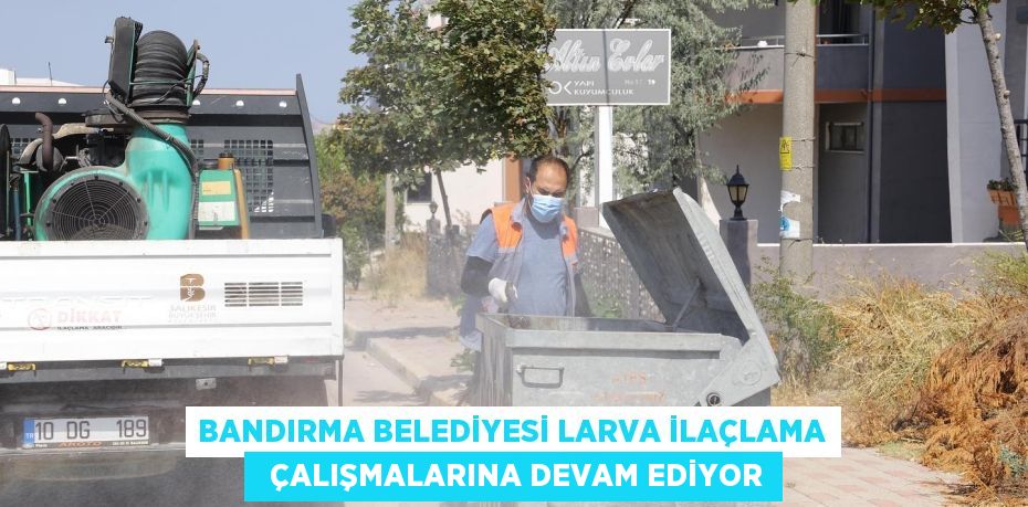 BANDIRMA BELEDİYESİ LARVA İLAÇLAMA   ÇALIŞMALARINA DEVAM EDİYOR