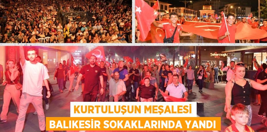 KURTULUŞUN MEŞALESİ BALIKESİR SOKAKLARINDA YANDI