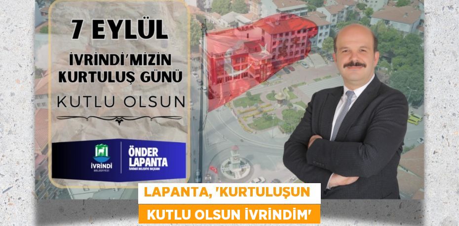 LAPANTA, “KURTULUŞUN   KUTLU OLSUN İVRİNDİM”