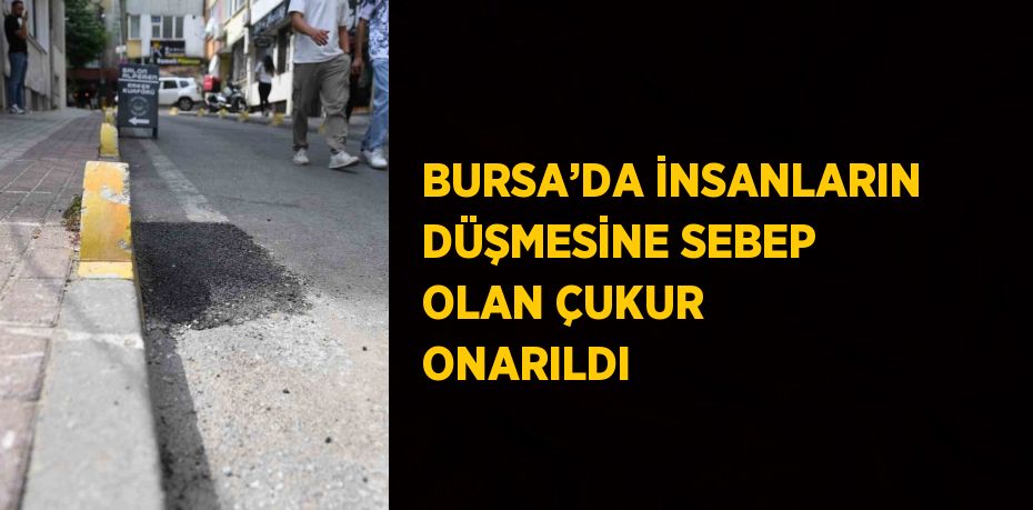 BURSA’DA İNSANLARIN DÜŞMESİNE SEBEP OLAN ÇUKUR ONARILDI