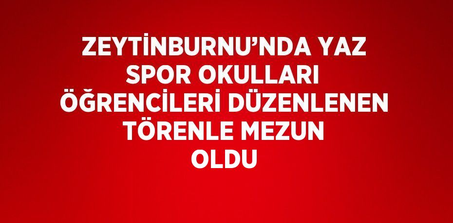 ZEYTİNBURNU’NDA YAZ SPOR OKULLARI ÖĞRENCİLERİ DÜZENLENEN TÖRENLE MEZUN OLDU