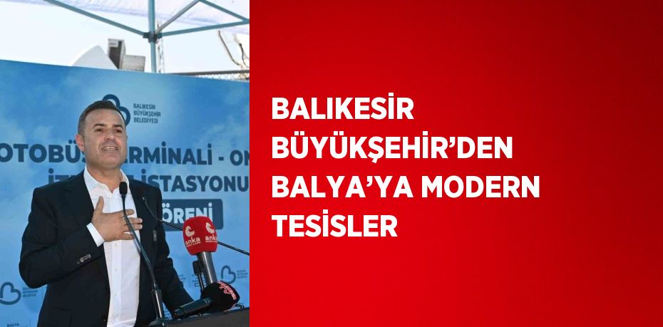 BALIKESİR BÜYÜKŞEHİR’DEN BALYA’YA MODERN TESİSLER