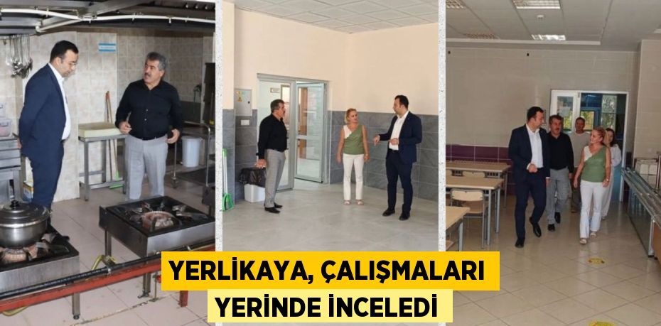 YERLİKAYA, ÇALIŞMALARI YERİNDE İNCELEDİ