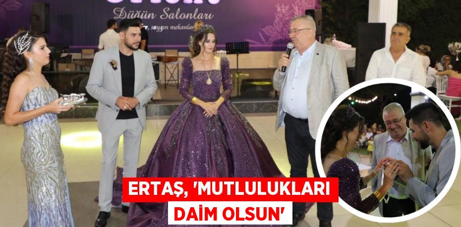 ERTAŞ, “MUTLULUKLARI DAİM OLSUN”