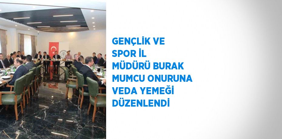 GENÇLİK VE SPOR İL MÜDÜRÜ BURAK MUMCU ONURUNA VEDA YEMEĞİ DÜZENLENDİ