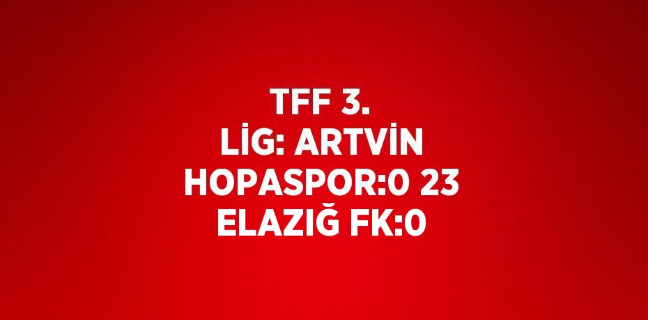 TFF 3. LİG: ARTVİN HOPASPOR:0 23 ELAZIĞ FK:0