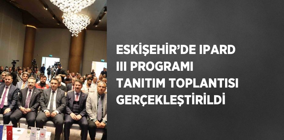 ESKİŞEHİR’DE IPARD III PROGRAMI TANITIM TOPLANTISI GERÇEKLEŞTİRİLDİ