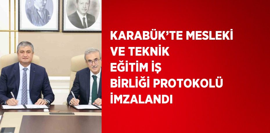 KARABÜK’TE MESLEKİ VE TEKNİK EĞİTİM İŞ BİRLİĞİ PROTOKOLÜ İMZALANDI