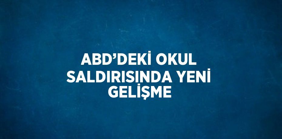 ABD’DEKİ OKUL SALDIRISINDA YENİ GELİŞME