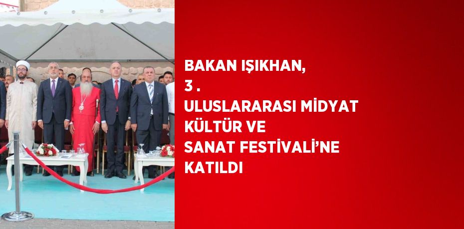 BAKAN IŞIKHAN, 3 . ULUSLARARASI MİDYAT KÜLTÜR VE SANAT FESTİVALİ’NE KATILDI