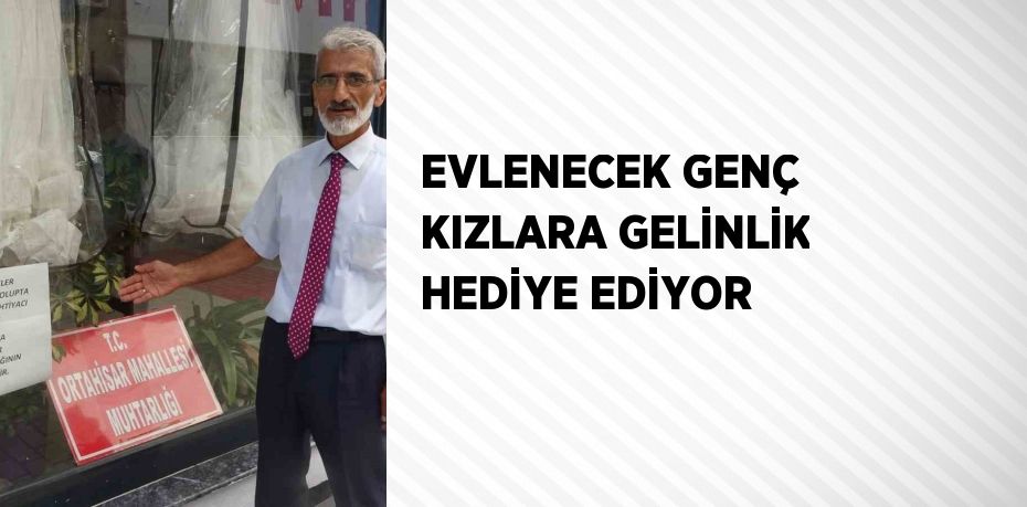 EVLENECEK GENÇ KIZLARA GELİNLİK HEDİYE EDİYOR