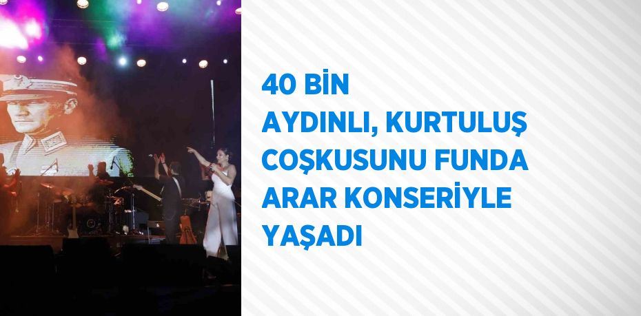 40 BİN AYDINLI, KURTULUŞ COŞKUSUNU FUNDA ARAR KONSERİYLE YAŞADI