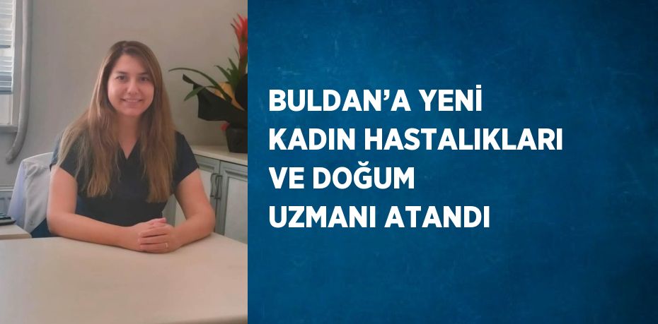 BULDAN’A YENİ KADIN HASTALIKLARI VE DOĞUM UZMANI ATANDI