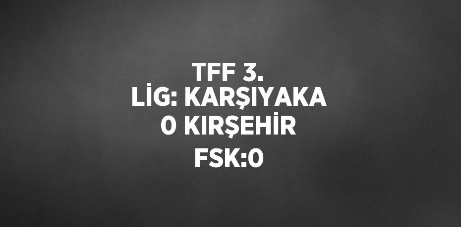 TFF 3. LİG: KARŞIYAKA 0 KIRŞEHİR FSK:0