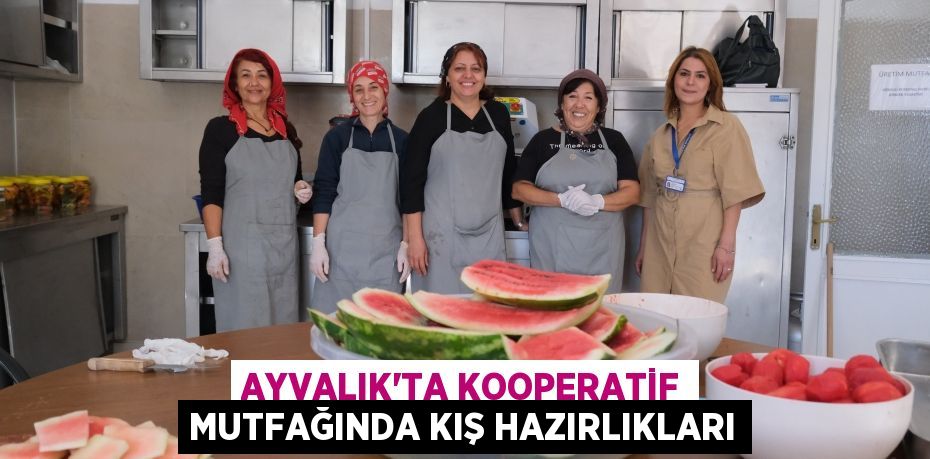 AYVALIK’TA KOOPERATİF MUTFAĞINDA KIŞ HAZIRLIKLARI