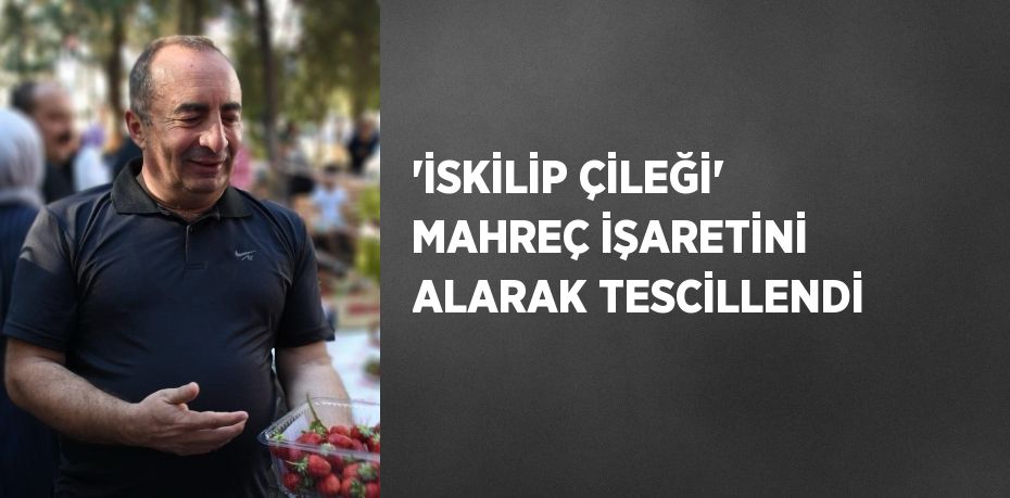 'İSKİLİP ÇİLEĞİ' MAHREÇ İŞARETİNİ ALARAK TESCİLLENDİ