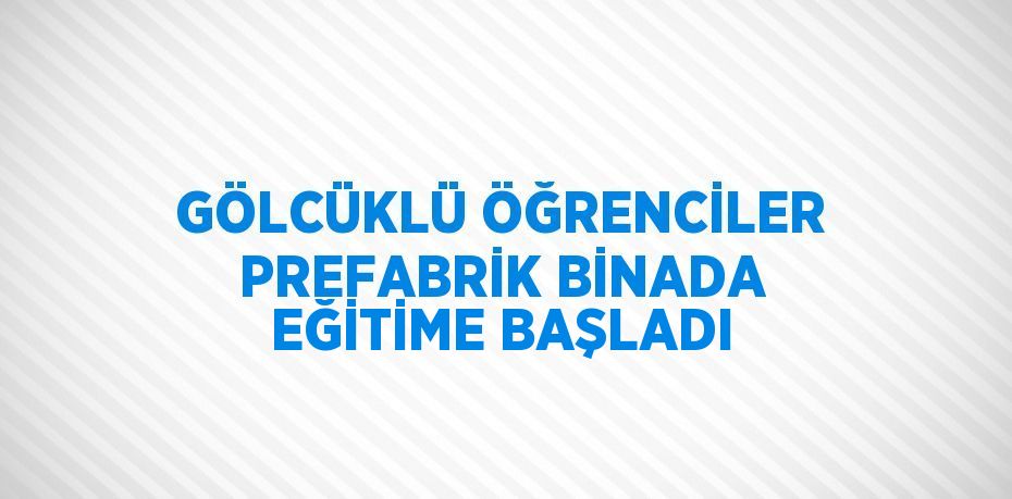 GÖLCÜKLÜ ÖĞRENCİLER PREFABRİK BİNADA EĞİTİME BAŞLADI