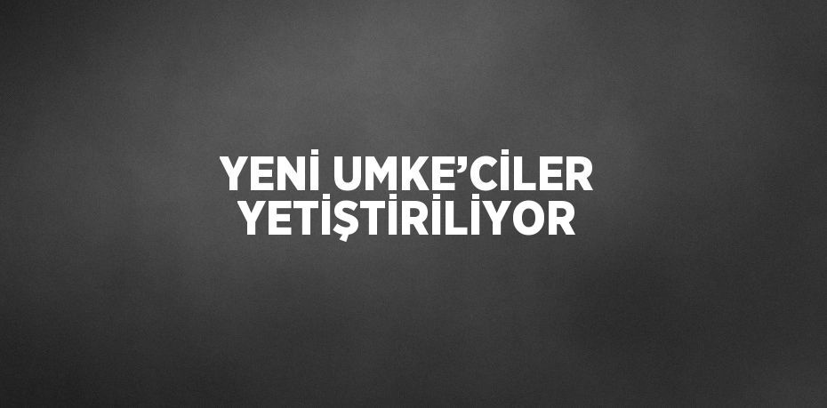 YENİ UMKE’CİLER YETİŞTİRİLİYOR