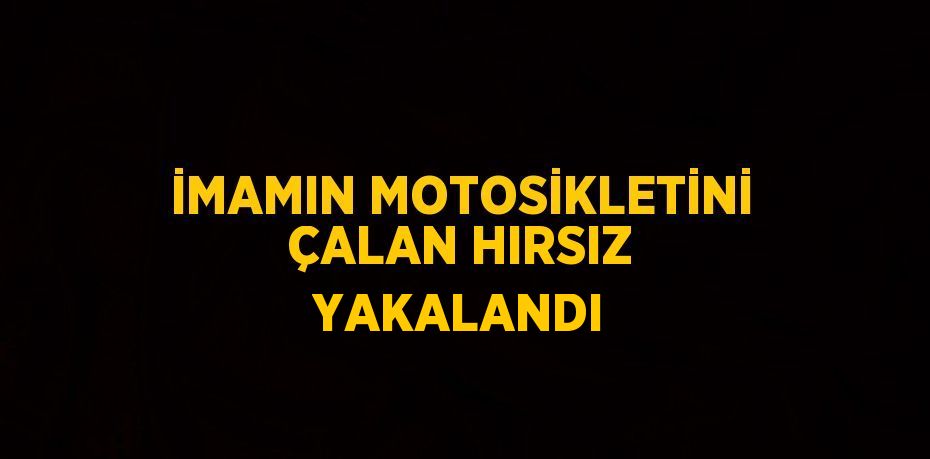 İMAMIN MOTOSİKLETİNİ ÇALAN HIRSIZ YAKALANDI