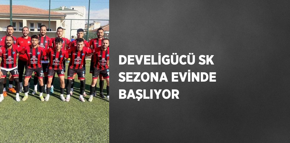 DEVELİGÜCÜ SK SEZONA EVİNDE BAŞLIYOR