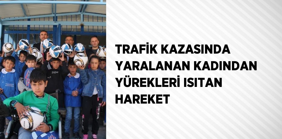 TRAFİK KAZASINDA YARALANAN KADINDAN YÜREKLERİ ISITAN HAREKET