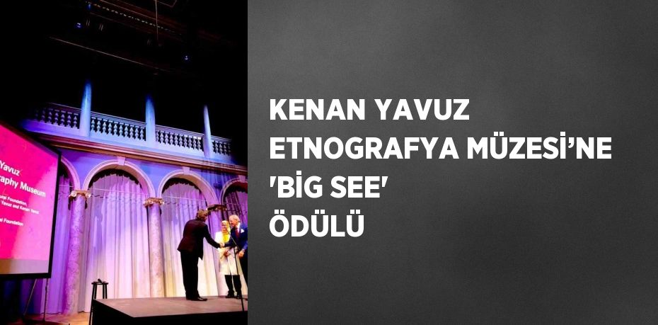 KENAN YAVUZ ETNOGRAFYA MÜZESİ’NE 'BİG SEE' ÖDÜLÜ