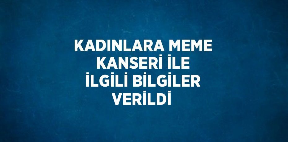 KADINLARA MEME KANSERİ İLE İLGİLİ BİLGİLER VERİLDİ