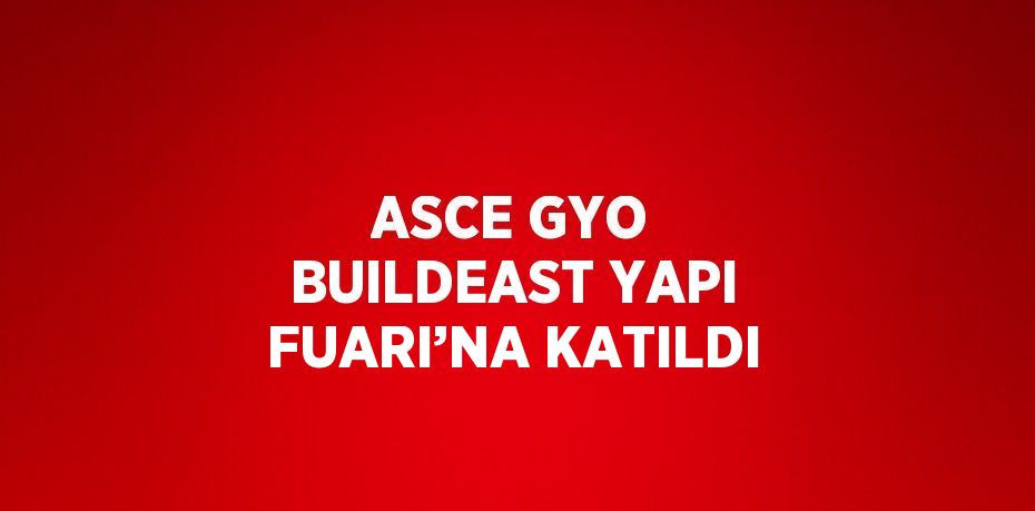 ASCE GYO BUILDEAST YAPI FUARI’NA KATILDI