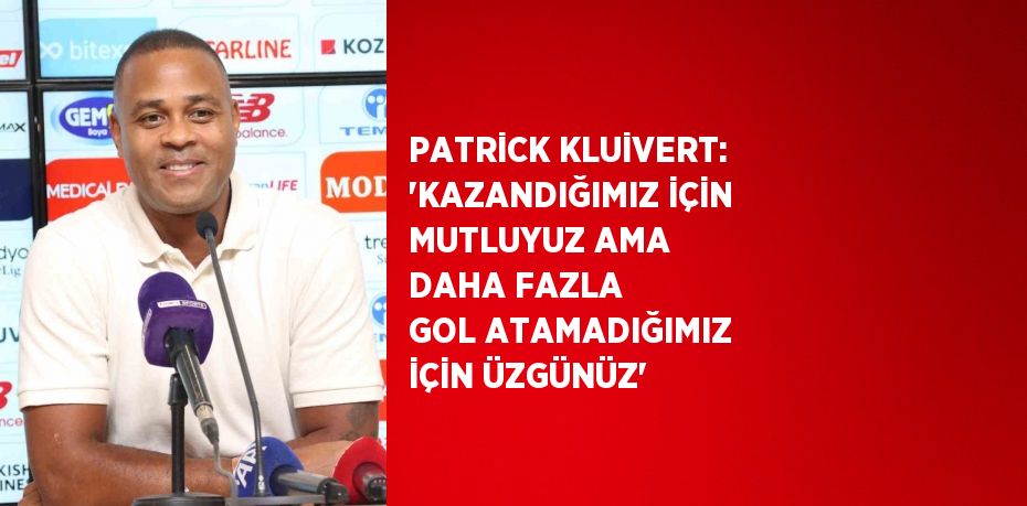 PATRİCK KLUİVERT: 'KAZANDIĞIMIZ İÇİN MUTLUYUZ AMA DAHA FAZLA GOL ATAMADIĞIMIZ İÇİN ÜZGÜNÜZ'